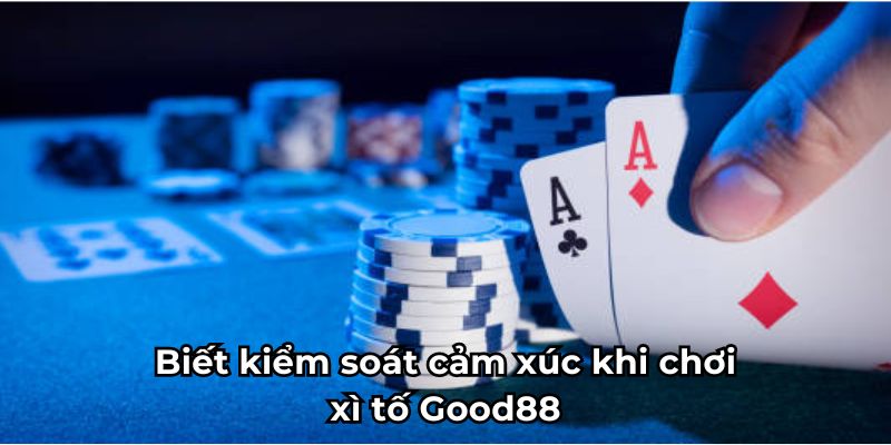 Biết kiểm soát cảm xúc khi chơi xì tố Good88