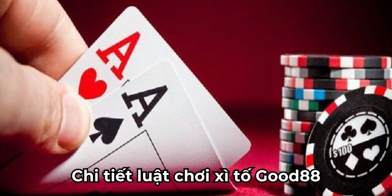 Chi tiết luật chơi xì tố Good88