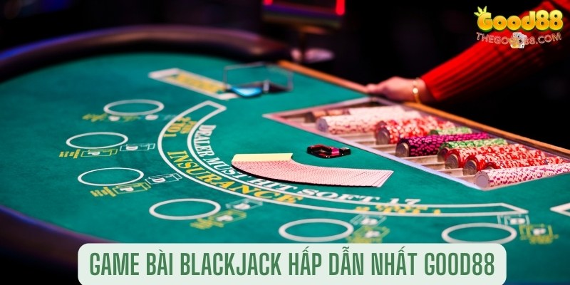 game bài Blackjack hấp dẫn nhất Good88