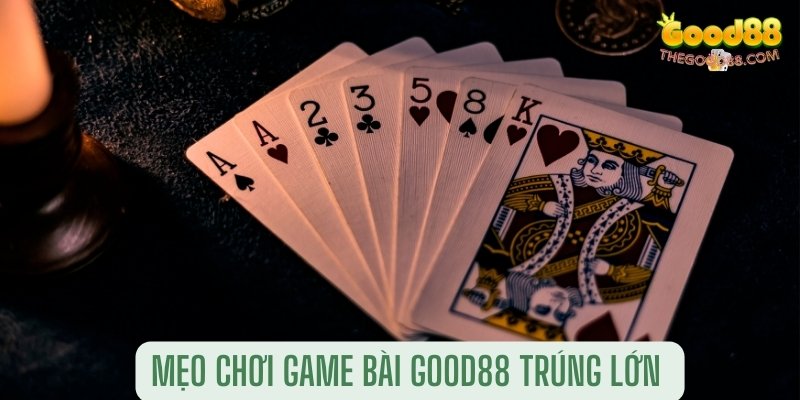 Mẹo chơi game bài Good88 trúng lớn 