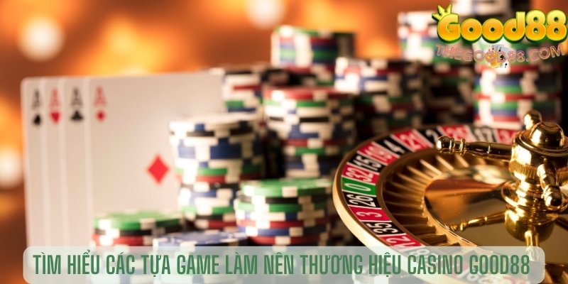 Tìm hiểu các tựa game làm nên thương hiệu casino Good88 